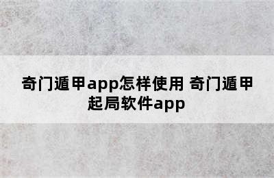 奇门遁甲app怎样使用 奇门遁甲起局软件app